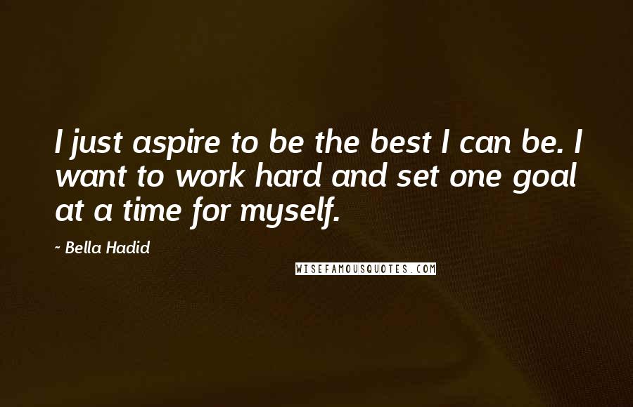 Bella Hadid Quotes: I just aspire to be the best I can be. I want to work hard and set one goal at a time for myself.