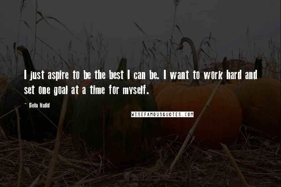 Bella Hadid Quotes: I just aspire to be the best I can be. I want to work hard and set one goal at a time for myself.