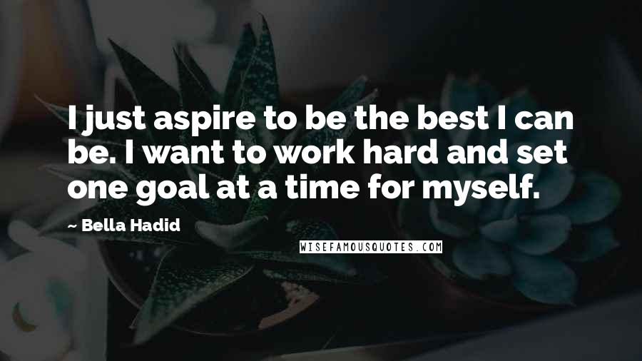 Bella Hadid Quotes: I just aspire to be the best I can be. I want to work hard and set one goal at a time for myself.