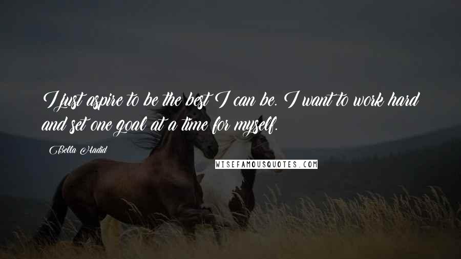 Bella Hadid Quotes: I just aspire to be the best I can be. I want to work hard and set one goal at a time for myself.