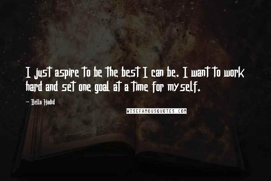 Bella Hadid Quotes: I just aspire to be the best I can be. I want to work hard and set one goal at a time for myself.