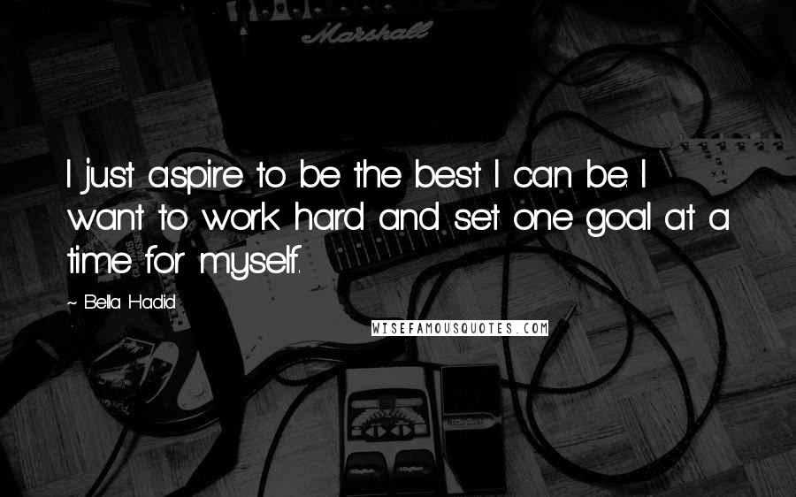 Bella Hadid Quotes: I just aspire to be the best I can be. I want to work hard and set one goal at a time for myself.