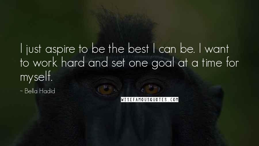 Bella Hadid Quotes: I just aspire to be the best I can be. I want to work hard and set one goal at a time for myself.