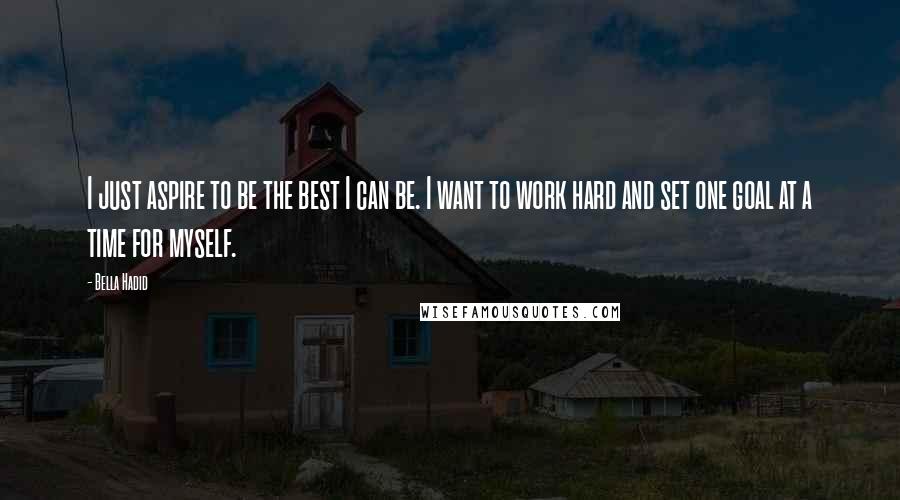 Bella Hadid Quotes: I just aspire to be the best I can be. I want to work hard and set one goal at a time for myself.