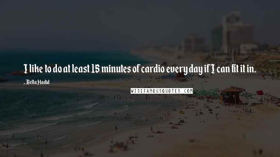 Bella Hadid Quotes: I like to do at least 15 minutes of cardio every day if I can fit it in.