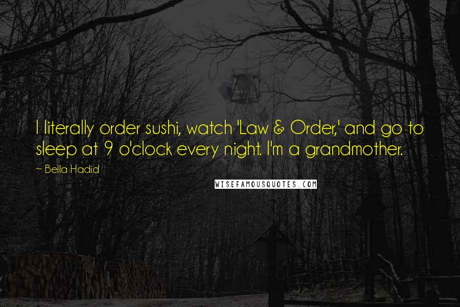 Bella Hadid Quotes: I literally order sushi, watch 'Law & Order,' and go to sleep at 9 o'clock every night. I'm a grandmother.