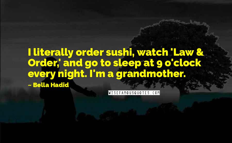 Bella Hadid Quotes: I literally order sushi, watch 'Law & Order,' and go to sleep at 9 o'clock every night. I'm a grandmother.