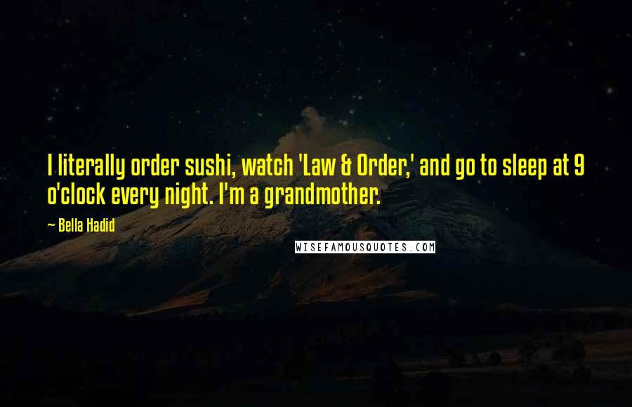 Bella Hadid Quotes: I literally order sushi, watch 'Law & Order,' and go to sleep at 9 o'clock every night. I'm a grandmother.