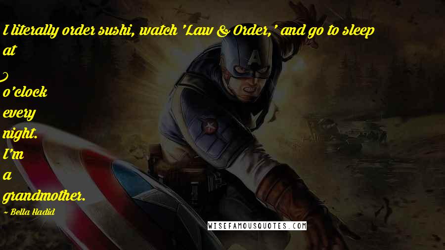 Bella Hadid Quotes: I literally order sushi, watch 'Law & Order,' and go to sleep at 9 o'clock every night. I'm a grandmother.