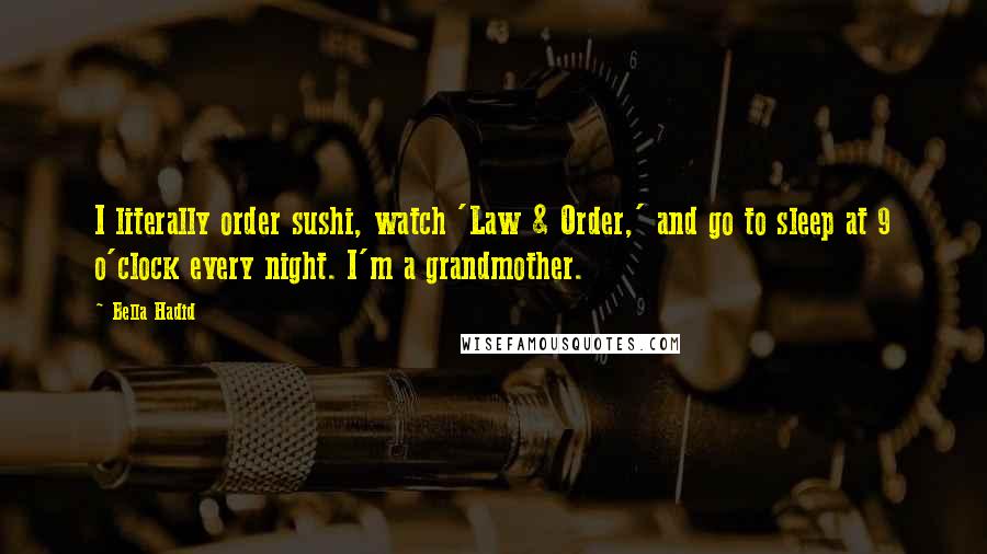 Bella Hadid Quotes: I literally order sushi, watch 'Law & Order,' and go to sleep at 9 o'clock every night. I'm a grandmother.