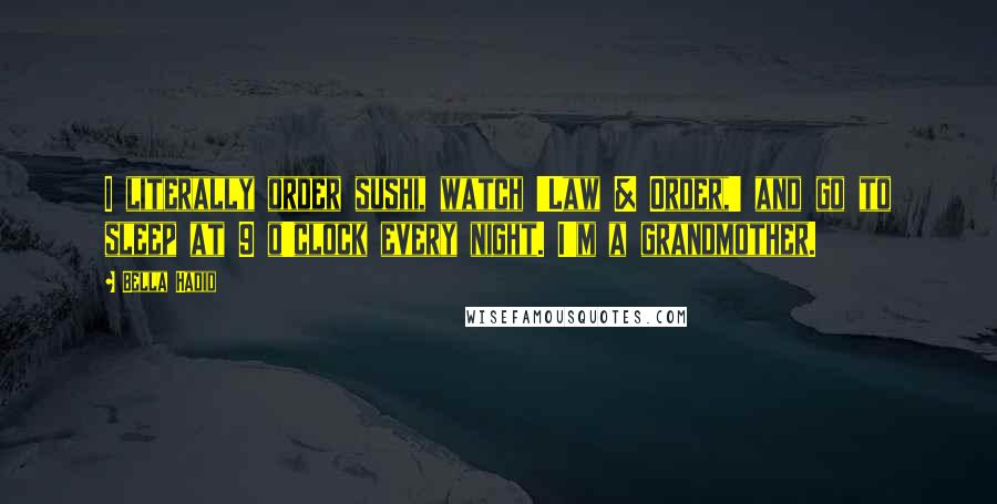 Bella Hadid Quotes: I literally order sushi, watch 'Law & Order,' and go to sleep at 9 o'clock every night. I'm a grandmother.