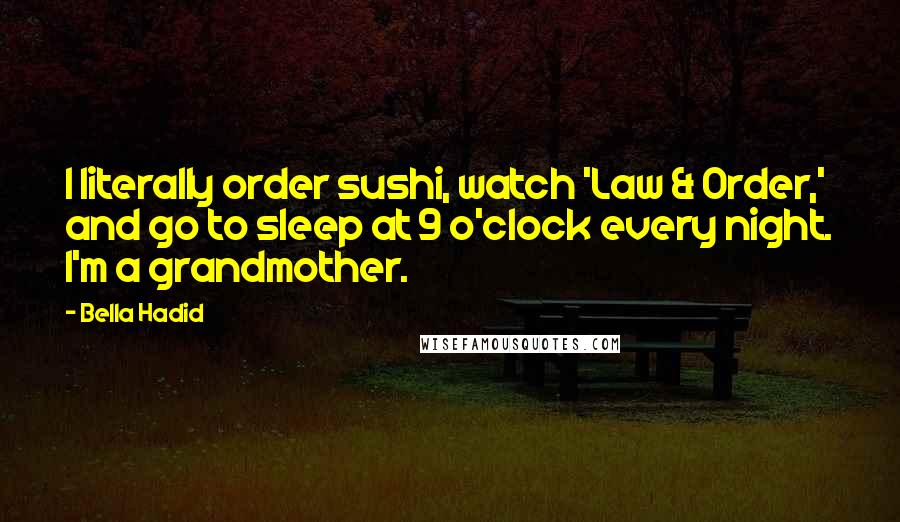 Bella Hadid Quotes: I literally order sushi, watch 'Law & Order,' and go to sleep at 9 o'clock every night. I'm a grandmother.