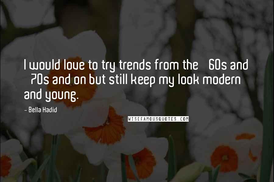 Bella Hadid Quotes: I would love to try trends from the '60s and '70s and on but still keep my look modern and young.