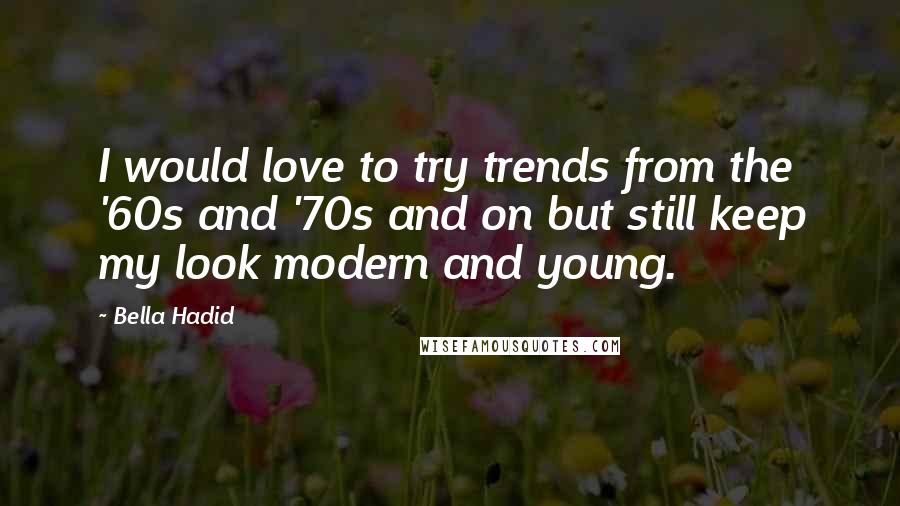 Bella Hadid Quotes: I would love to try trends from the '60s and '70s and on but still keep my look modern and young.