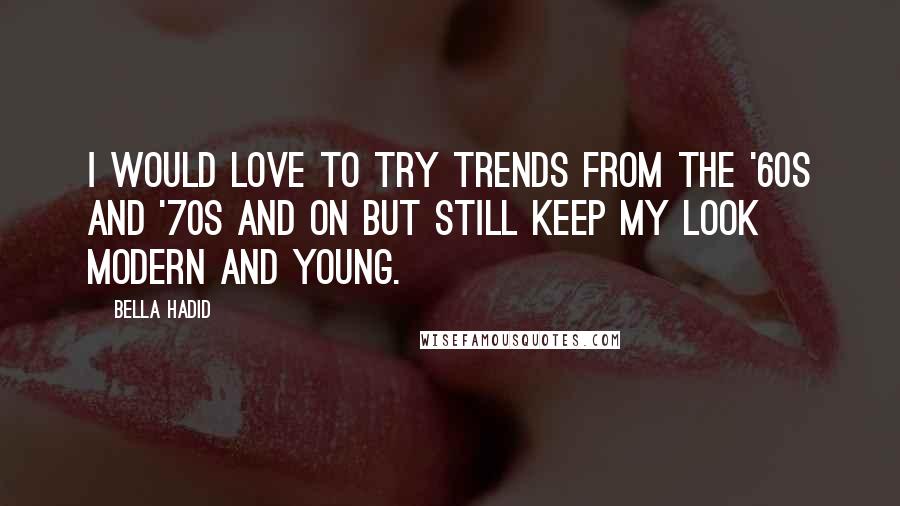 Bella Hadid Quotes: I would love to try trends from the '60s and '70s and on but still keep my look modern and young.