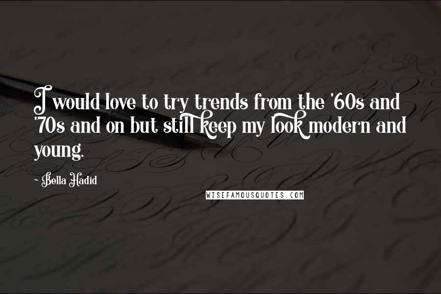Bella Hadid Quotes: I would love to try trends from the '60s and '70s and on but still keep my look modern and young.