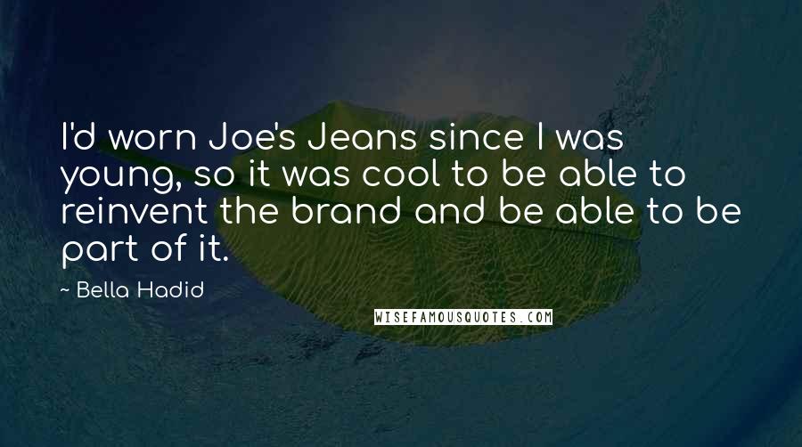 Bella Hadid Quotes: I'd worn Joe's Jeans since I was young, so it was cool to be able to reinvent the brand and be able to be part of it.