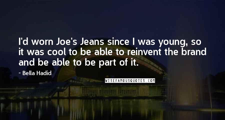 Bella Hadid Quotes: I'd worn Joe's Jeans since I was young, so it was cool to be able to reinvent the brand and be able to be part of it.