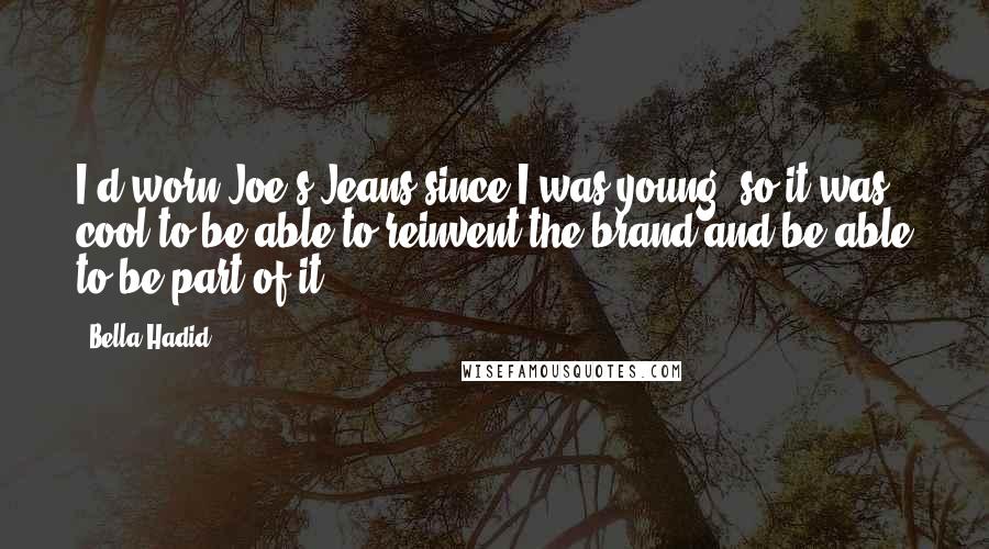 Bella Hadid Quotes: I'd worn Joe's Jeans since I was young, so it was cool to be able to reinvent the brand and be able to be part of it.