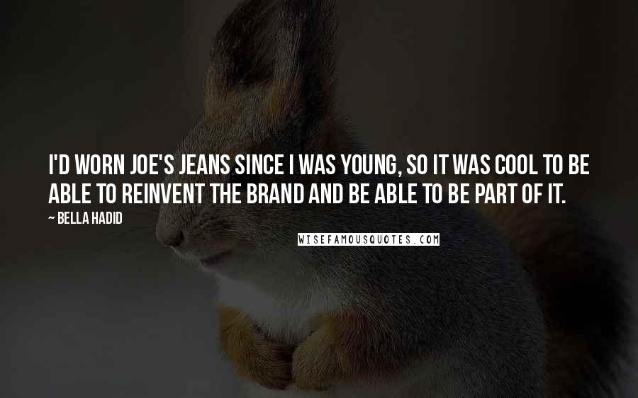 Bella Hadid Quotes: I'd worn Joe's Jeans since I was young, so it was cool to be able to reinvent the brand and be able to be part of it.