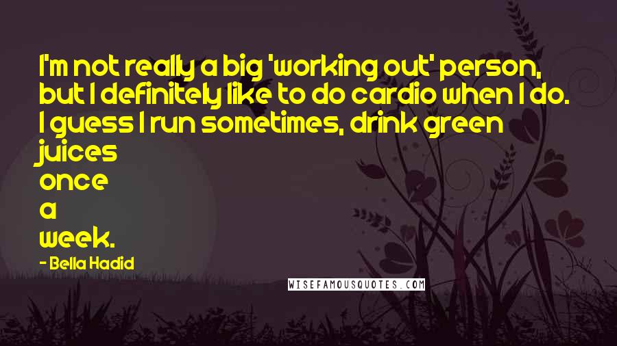 Bella Hadid Quotes: I'm not really a big 'working out' person, but I definitely like to do cardio when I do. I guess I run sometimes, drink green juices once a week.