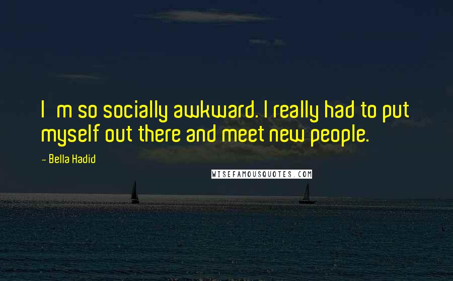 Bella Hadid Quotes: I'm so socially awkward. I really had to put myself out there and meet new people.