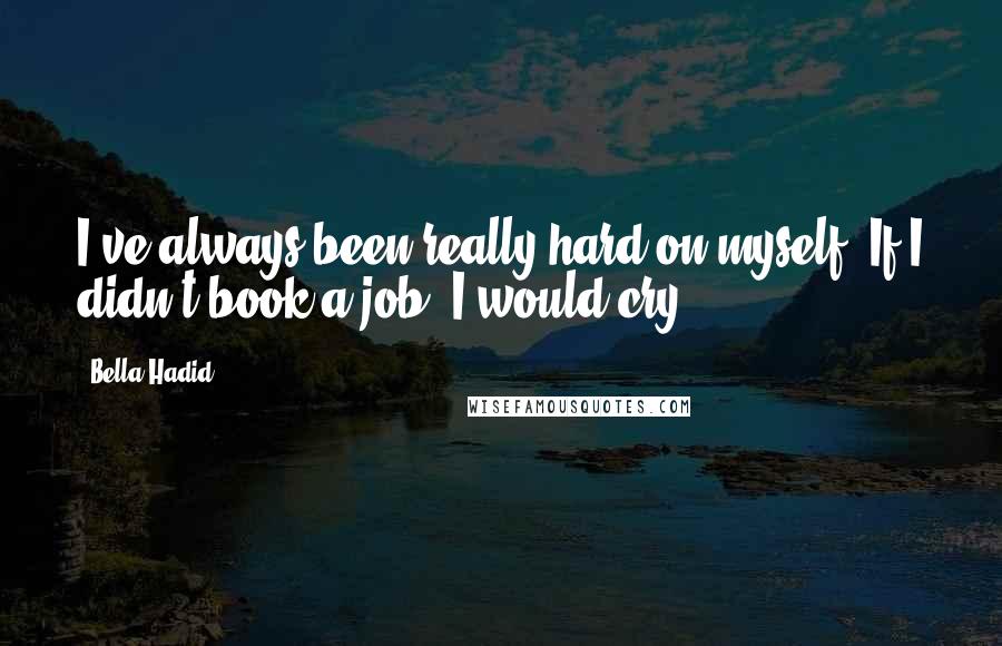 Bella Hadid Quotes: I've always been really hard on myself. If I didn't book a job, I would cry.