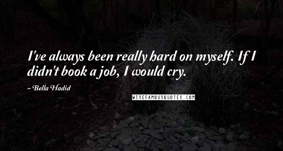 Bella Hadid Quotes: I've always been really hard on myself. If I didn't book a job, I would cry.