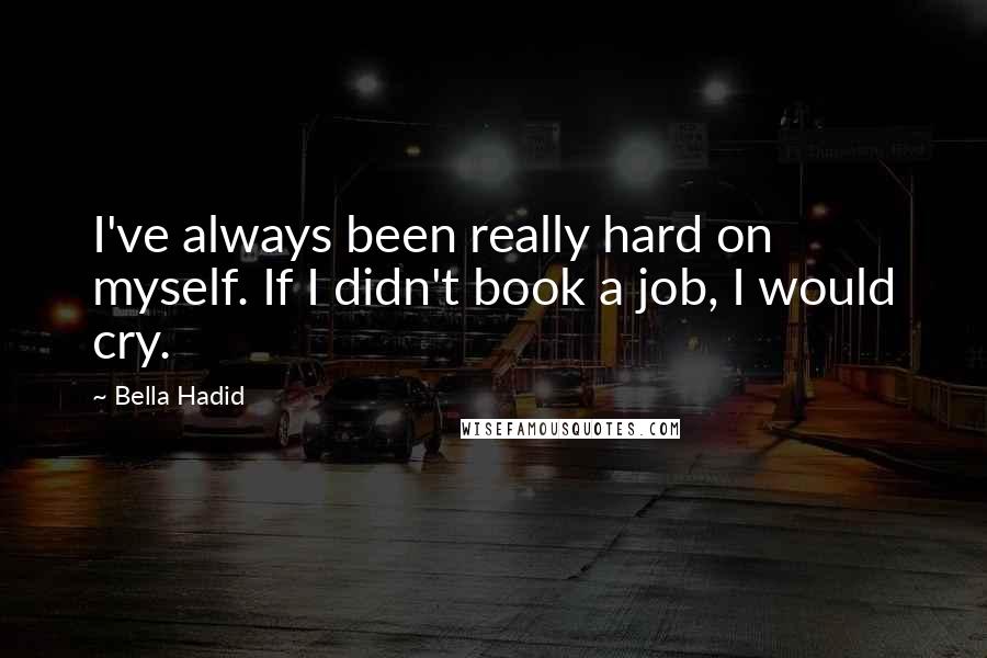 Bella Hadid Quotes: I've always been really hard on myself. If I didn't book a job, I would cry.