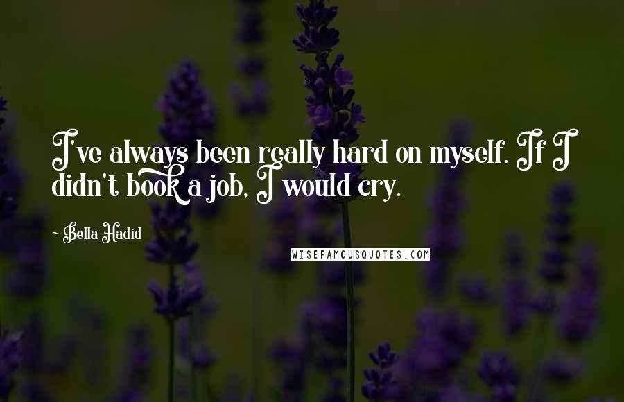 Bella Hadid Quotes: I've always been really hard on myself. If I didn't book a job, I would cry.