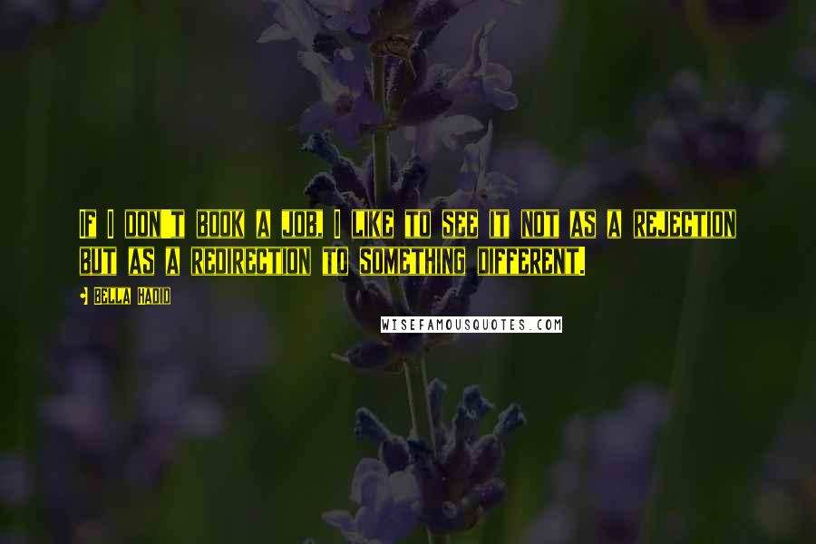 Bella Hadid Quotes: If I don't book a job, I like to see it not as a rejection but as a redirection to something different.
