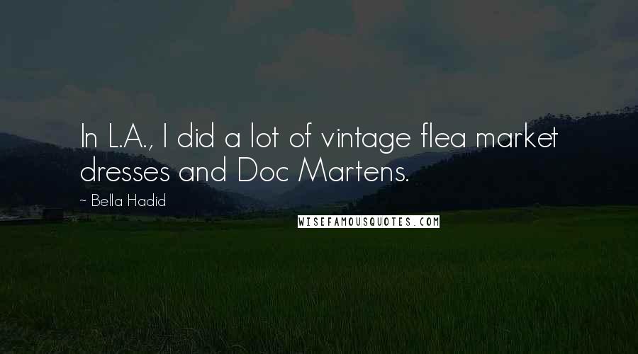 Bella Hadid Quotes: In L.A., I did a lot of vintage flea market dresses and Doc Martens.