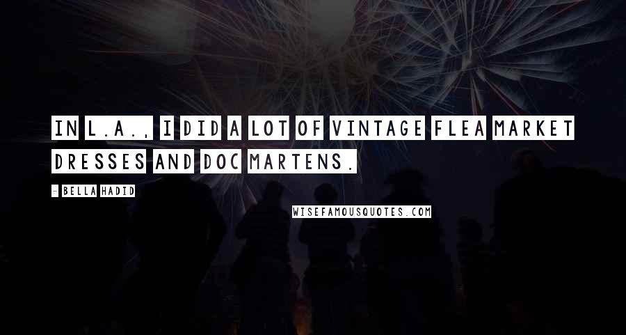 Bella Hadid Quotes: In L.A., I did a lot of vintage flea market dresses and Doc Martens.