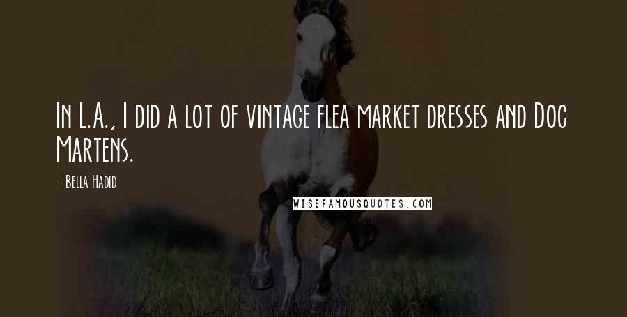 Bella Hadid Quotes: In L.A., I did a lot of vintage flea market dresses and Doc Martens.