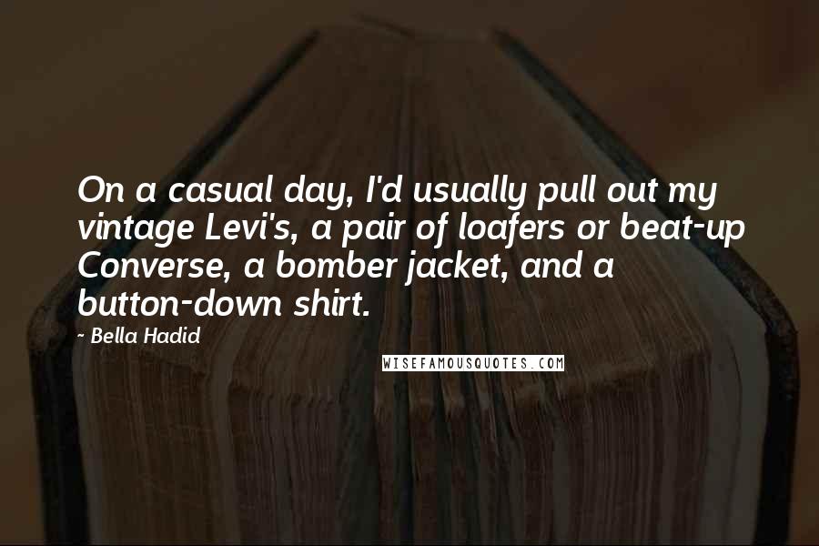 Bella Hadid Quotes: On a casual day, I'd usually pull out my vintage Levi's, a pair of loafers or beat-up Converse, a bomber jacket, and a button-down shirt.