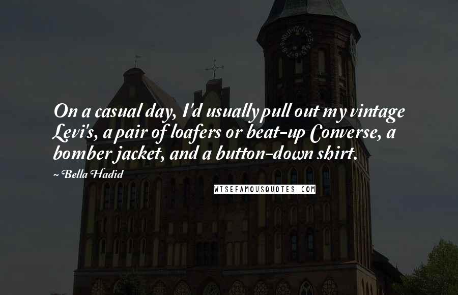 Bella Hadid Quotes: On a casual day, I'd usually pull out my vintage Levi's, a pair of loafers or beat-up Converse, a bomber jacket, and a button-down shirt.