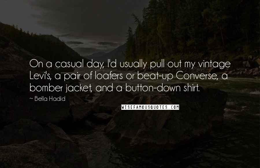 Bella Hadid Quotes: On a casual day, I'd usually pull out my vintage Levi's, a pair of loafers or beat-up Converse, a bomber jacket, and a button-down shirt.