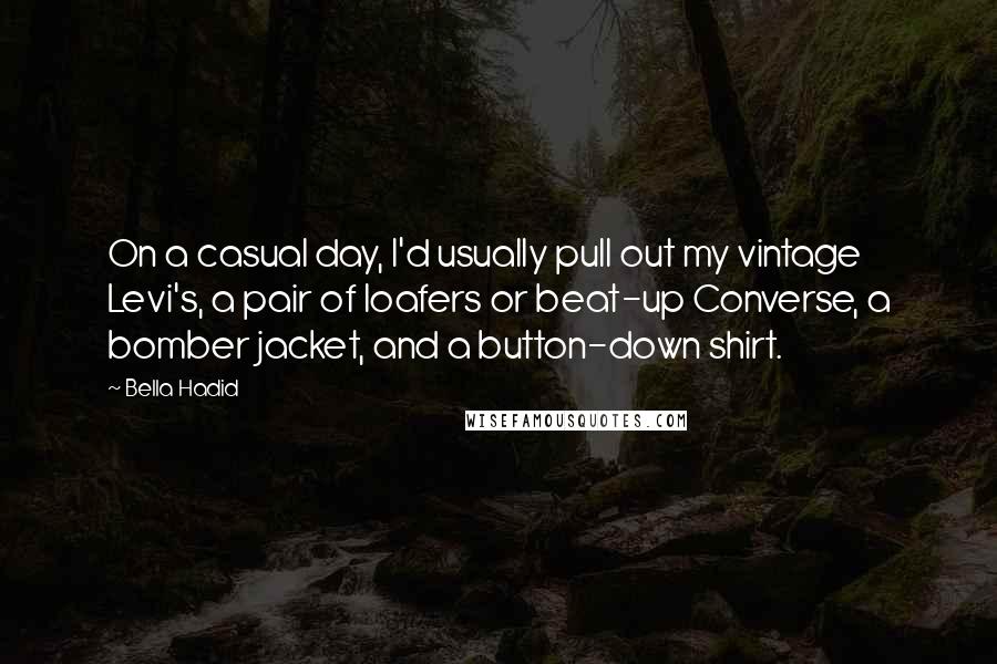 Bella Hadid Quotes: On a casual day, I'd usually pull out my vintage Levi's, a pair of loafers or beat-up Converse, a bomber jacket, and a button-down shirt.