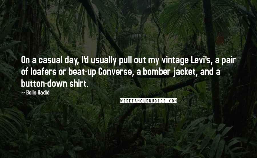 Bella Hadid Quotes: On a casual day, I'd usually pull out my vintage Levi's, a pair of loafers or beat-up Converse, a bomber jacket, and a button-down shirt.