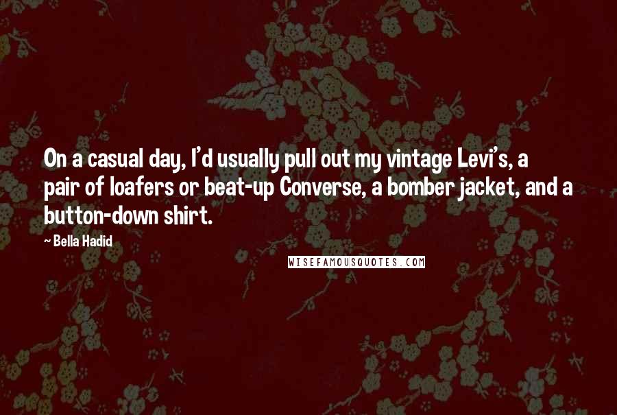 Bella Hadid Quotes: On a casual day, I'd usually pull out my vintage Levi's, a pair of loafers or beat-up Converse, a bomber jacket, and a button-down shirt.