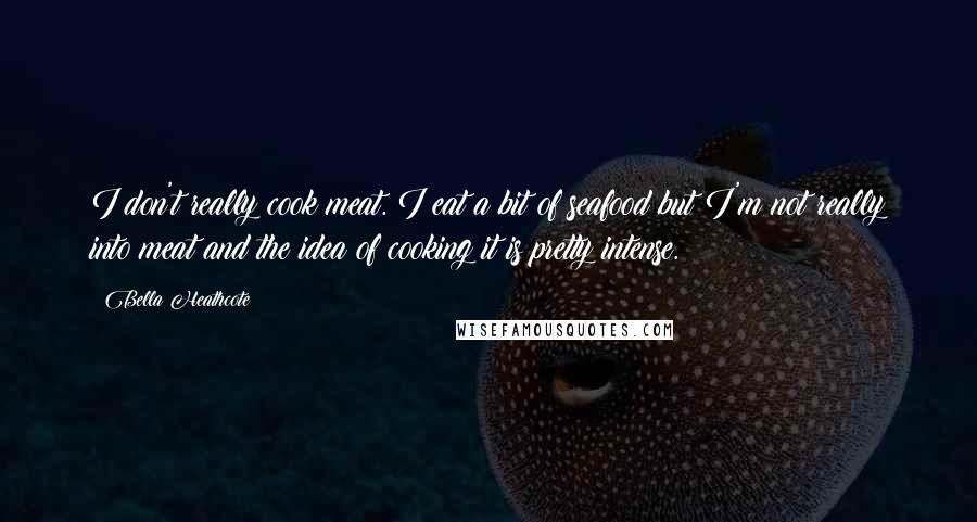 Bella Heathcote Quotes: I don't really cook meat. I eat a bit of seafood but I'm not really into meat and the idea of cooking it is pretty intense.