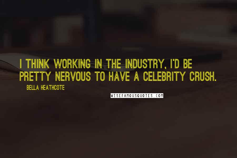 Bella Heathcote Quotes: I think working in the industry, I'd be pretty nervous to have a celebrity crush.