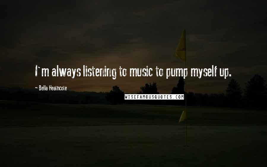Bella Heathcote Quotes: I'm always listening to music to pump myself up.