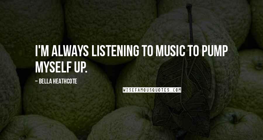 Bella Heathcote Quotes: I'm always listening to music to pump myself up.