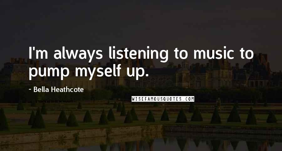 Bella Heathcote Quotes: I'm always listening to music to pump myself up.