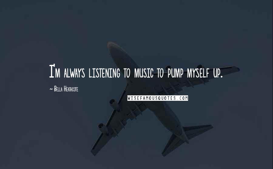 Bella Heathcote Quotes: I'm always listening to music to pump myself up.