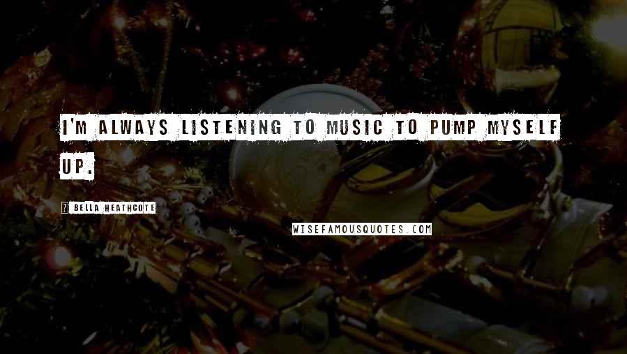 Bella Heathcote Quotes: I'm always listening to music to pump myself up.