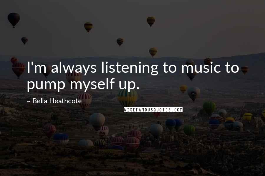 Bella Heathcote Quotes: I'm always listening to music to pump myself up.