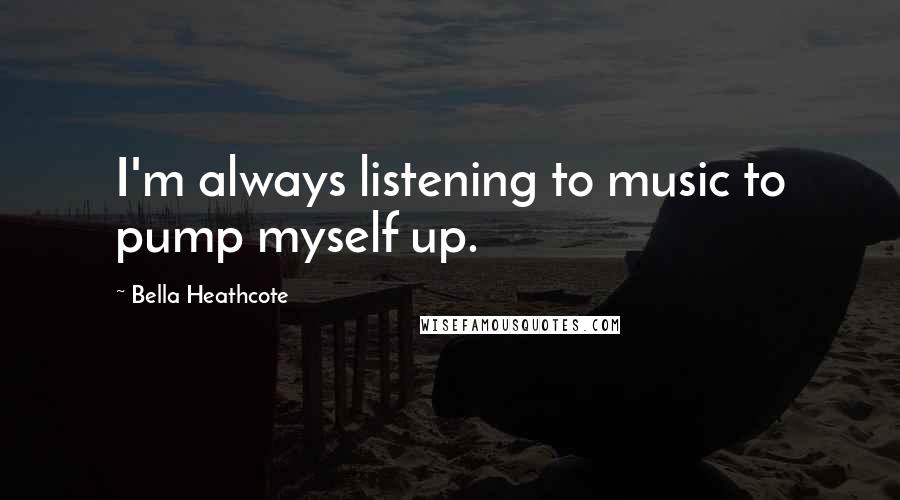 Bella Heathcote Quotes: I'm always listening to music to pump myself up.