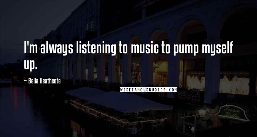 Bella Heathcote Quotes: I'm always listening to music to pump myself up.